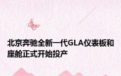 北京奔驰全新一代GLA仪表板和座舱正式开始投产