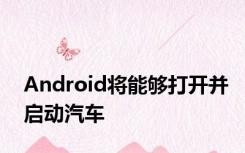 Android将能够打开并启动汽车