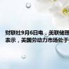 财联社9月6日电，美联储理事沃勒表示，美国劳动力市场处于拐点。