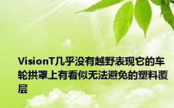 VisionT几乎没有越野表现它的车轮拱罩上有看似无法避免的塑料覆层