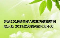 评测2019款奔驰A级车内储物空间展示及 2019款奔驰A空间大不大