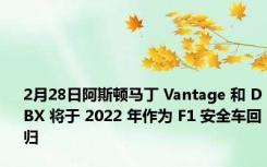 2月28日阿斯顿马丁 Vantage 和 DBX 将于 2022 年作为 F1 安全车回归