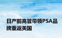 日产前高管带领PSA品牌重返美国