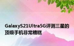 GalaxyS21Ultra5G评测三星的顶级手机非常糟糕
