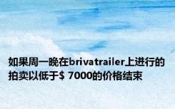 如果周一晚在brivatrailer上进行的拍卖以低于$ 7000的价格结束