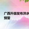 广西升级发布洪水黄色预警