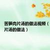 苦笋肉片汤的做法视频（苦笋肉片汤的做法）