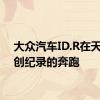 大众汽车ID.R在天门山创纪录的奔跑