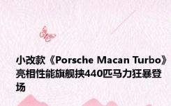 小改款《Porsche Macan Turbo》亮相性能旗舰挟440匹马力狂暴登场