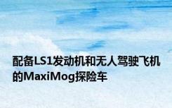 配备LS1发动机和无人驾驶飞机的MaxiMog探险车