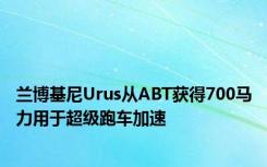 兰博基尼Urus从ABT获得700马力用于超级跑车加速