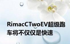 RimacCTwoEV超级跑车将不仅仅是快速