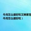 牛肉怎么做好吃又嫩家常做法（牛肉怎么做好吃）