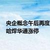 央企概念午后再度异动 哈焊华通涨停
