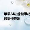 苹果AI功能被曝将分阶段缓慢推出