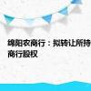 绵阳农商行：拟转让所持阿坝农商行股权