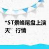 *ST景峰尾盘上演“天地天”行情