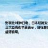 财联社9月9日电，日本经济安全保障担当大臣高市早苗表示，目标是实现100%能源自足。