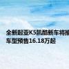 全新起亚K5凯酷新车将推出3款车型预售16.18万起