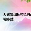 万达集团所持2.9亿股权被冻结