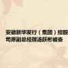 安徽新华发行（集团）控股有限公司原副总经理汤跃彬被查