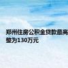 郑州住房公积金贷款最高额度调整为130万元