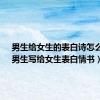 男生给女生的表白诗怎么写?（男生写给女生表白情书）