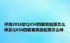 评测2018款QX50四驱智能版怎么样及QX50四驱菁英版配置怎么样
