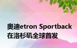 奥迪etron Sportback在洛杉矶全球首发