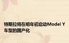 特斯拉将在明年初启动Model Y车型的国产化