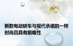 新款电动轿车与现代承诺的一样时尚且具有前瞻性