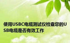 使用USBC电缆测试仪检查您的USB电缆是否有效工作