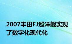2007丰田FJ巡洋舰实现了数字化现代化