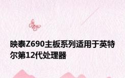 映泰Z690主板系列适用于英特尔第12代处理器
