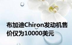 布加迪Chiron发动机售价仅为10000美元