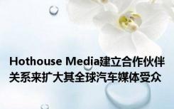 Hothouse Media建立合作伙伴关系来扩大其全球汽车媒体受众