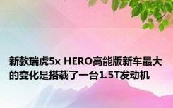 新款瑞虎5x HERO高能版新车最大的变化是搭载了一台1.5T发动机