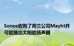 Sonos收购了荷兰公司Mayht并可能推出太阳能扬声器
