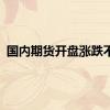 国内期货开盘涨跌不一