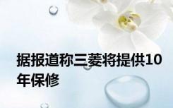 据报道称三菱将提供10年保修