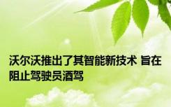 沃尔沃推出了其智能新技术 旨在阻止驾驶员酒驾