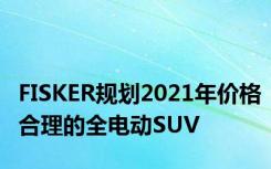 FISKER规划2021年价格合理的全电动SUV