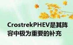 CrostrekPHEV是其阵容中极为重要的补充