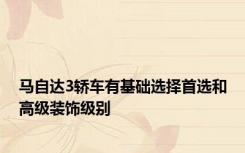 马自达3轿车有基础选择首选和高级装饰级别