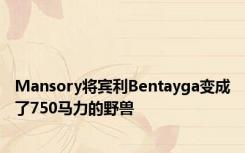 Mansory将宾利Bentayga变成了750马力的野兽