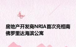 房地产开发商NRIA首次亮相南佛罗里达海滨公寓
