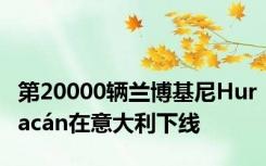第20000辆兰博基尼Huracán在意大利下线