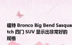 福特 Bronco Big Bend Sasquatch 四门 SUV 显示出非常好的规格
