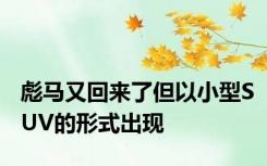 彪马又回来了但以小型SUV的形式出现
