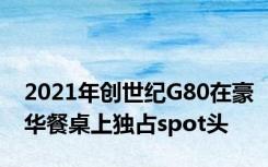 2021年创世纪G80在豪华餐桌上独占spot头